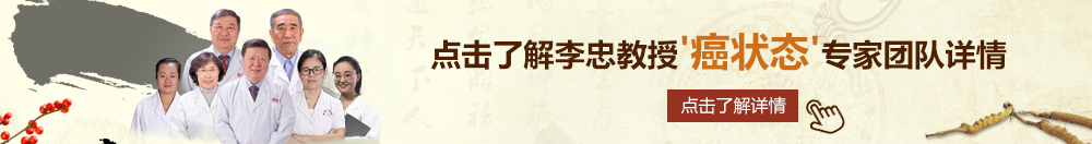 夹紧点小妖精北京御方堂李忠教授“癌状态”专家团队详细信息